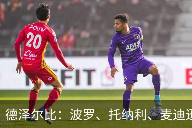 德泽尔比：波罗、托纳利、麦迪逊都可以出战，所有人都做好了准备